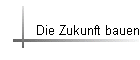 Die Zukunft bauen