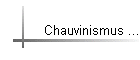 Chauvinismus ...