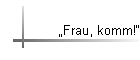 Frau, komm!