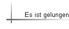 Es ist gelungen