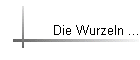 Die Wurzeln ...